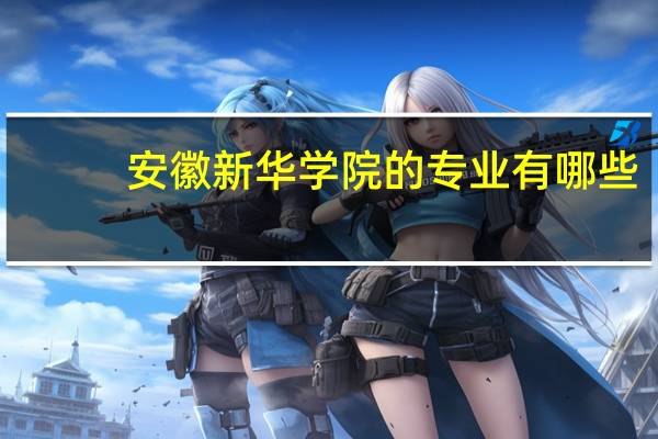 安徽新华学院的专业有哪些