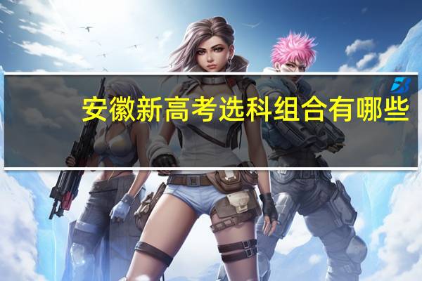 安徽新高考选科组合有哪些