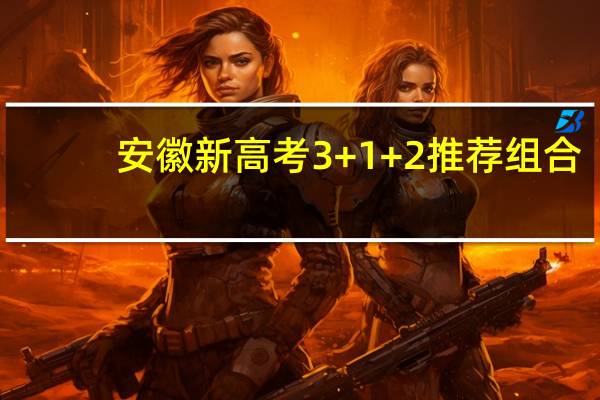 安徽新高考3+1+2推荐组合