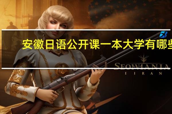 安徽日语公开课一本大学有哪些