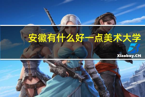 安徽有什么好一点美术大学