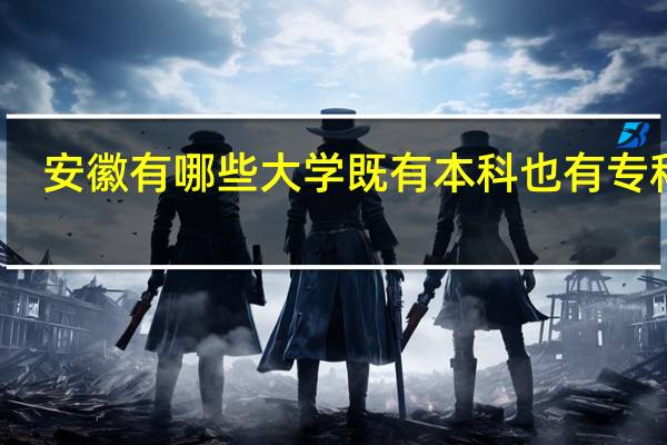 安徽有哪些大学既有本科也有专科的。50
