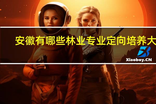 安徽有哪些林业专业定向培养大学