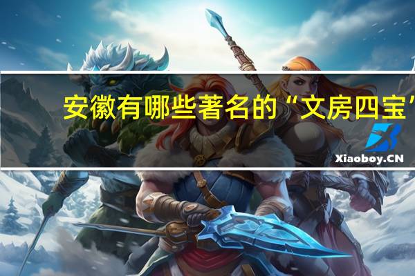 安徽有哪些著名的“文房四宝”