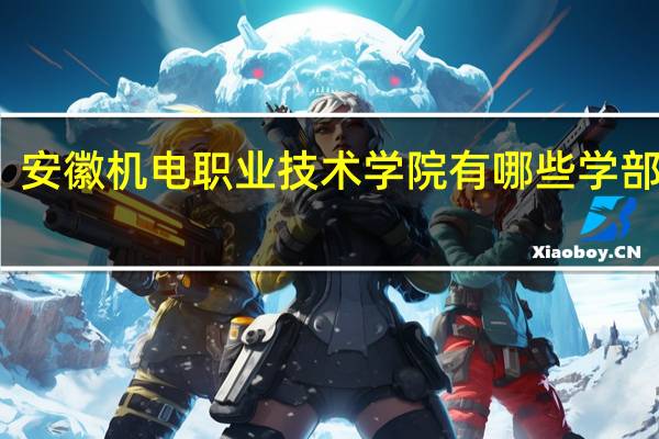 安徽机电职业技术学院有哪些学部学院