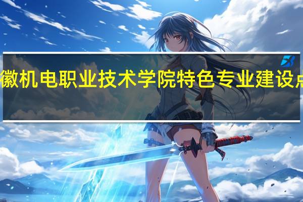 安徽机电职业技术学院特色专业建设点有哪些