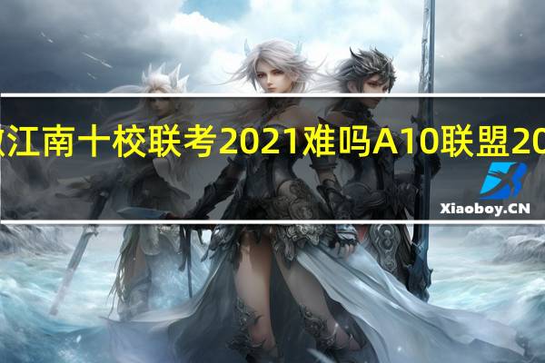 安徽江南十校联考2021难吗 A10联盟2022开学考