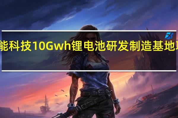 安徽派能科技10Gwh锂电池研发制造基地项目正式投产