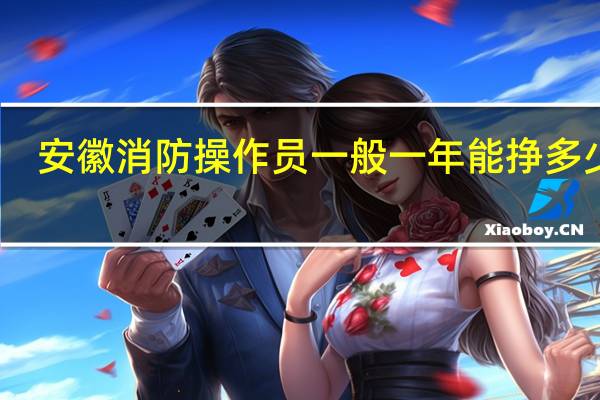 安徽消防操作员一般一年能挣多少钱