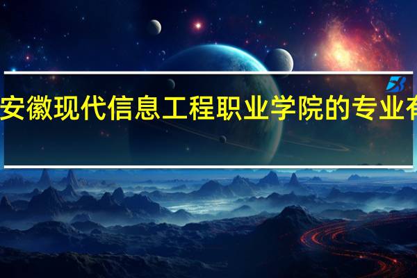 安徽现代信息工程职业学院的专业有哪些
