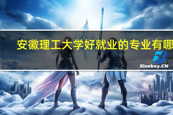 安徽理工大学好就业的专业有哪些