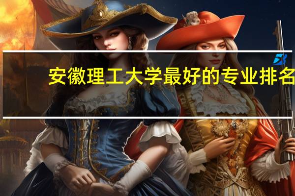 安徽理工大学最好的专业排名
