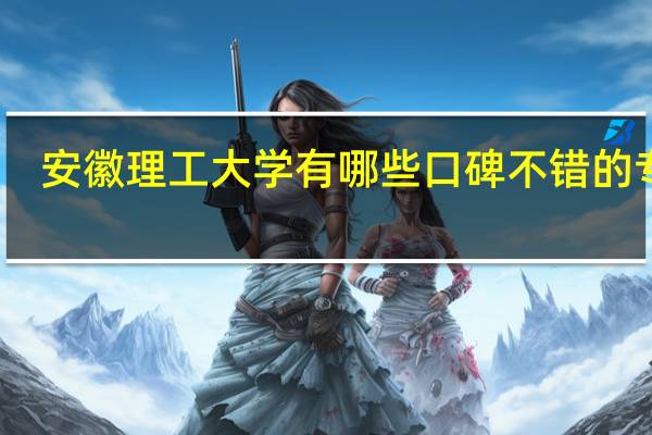 安徽理工大学有哪些口碑不错的专业