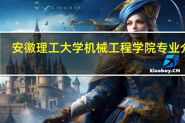 安徽理工大学机械工程学院专业介绍