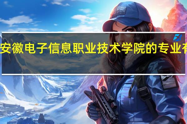 安徽电子信息职业技术学院的专业有哪些