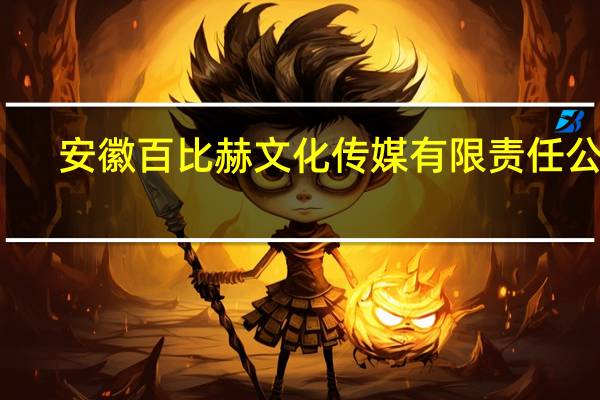 安徽百比赫文化传媒有限责任公司(关于安徽百比赫文化传媒有限责任公司简述)