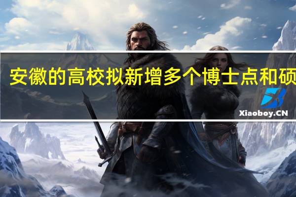 安徽的高校拟新增多个博士点和硕士点,分别新增了哪些