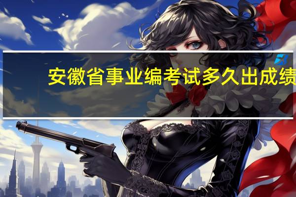 安徽省事业编考试多久出成绩