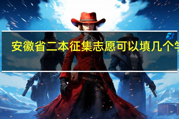 安徽省二本征集志愿可以填几个学校