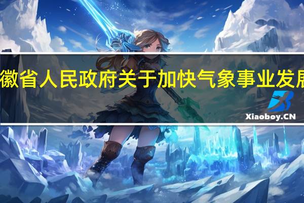 安徽省人民政府关于加快气象事业发展的决定(关于安徽省人民政府关于加快气象事业发展的决定简述)