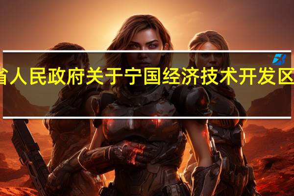 安徽省人民政府关于宁国经济技术开发区扩区的批复(关于安徽省人民政府关于宁国经济技术开发区扩区的批复简述)