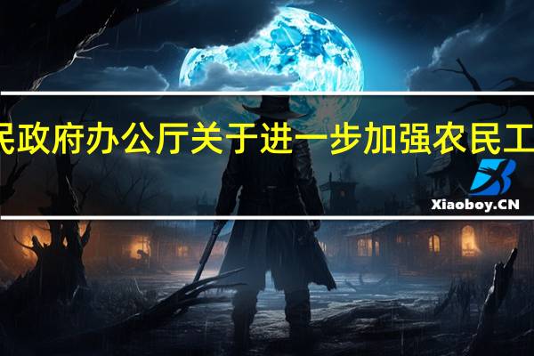 安徽省人民政府办公厅关于进一步加强农民工培训工作的意见(关于安徽省人民政府办公厅关于进一步加强农民工培训工作的意见简述)