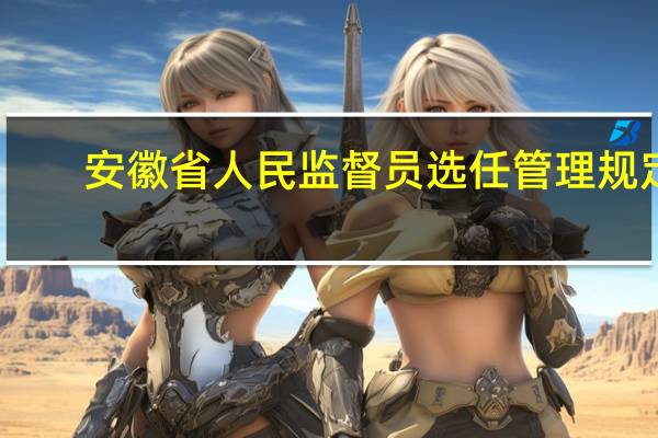 安徽省人民监督员选任管理规定(关于安徽省人民监督员选任管理规定简述)