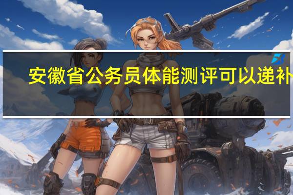 安徽省公务员体能测评可以递补吗
