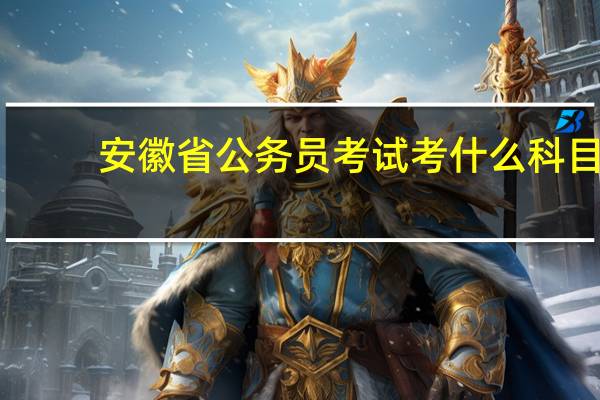 安徽省公务员考试考什么科目