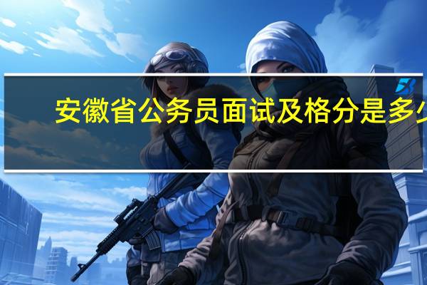 安徽省公务员面试及格分是多少