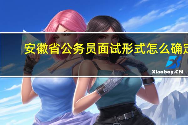 安徽省公务员面试形式怎么确定