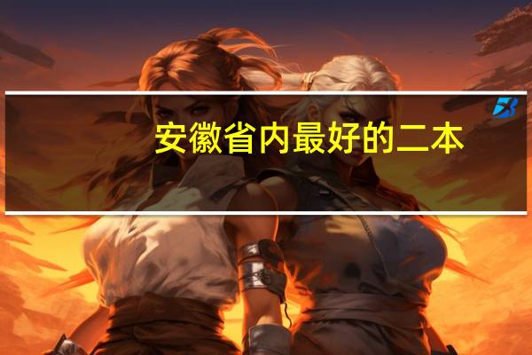 安徽省内最好的二本