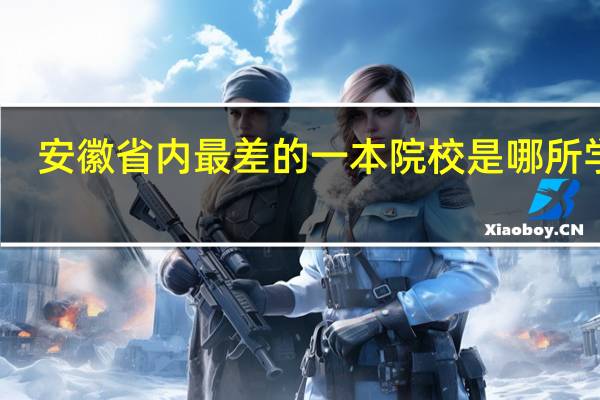 安徽省内最差的一本院校是哪所学校