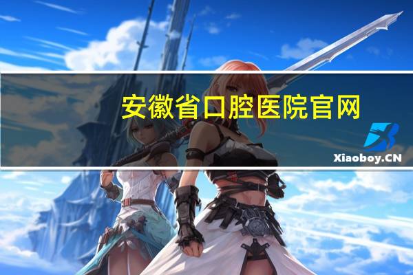 安徽省口腔医院官网?安徽哪个大专可以学牙医