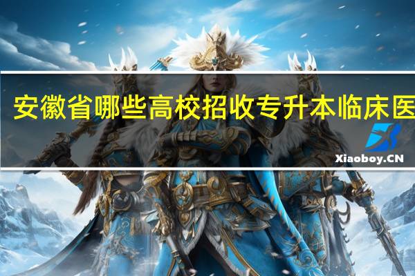 安徽省哪些高校招收专升本临床医学生