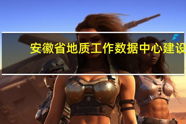 安徽省地质工作数据中心建设(关于安徽省地质工作数据中心建设简述)