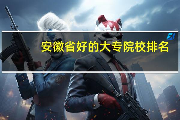 安徽省好的大专院校排名