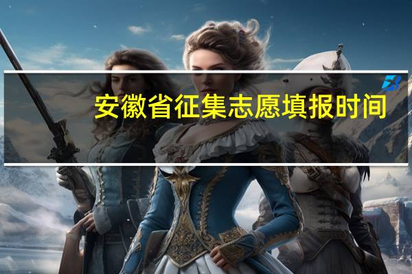 安徽省征集志愿填报时间