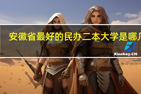 安徽省最好的民办二本大学是哪几个