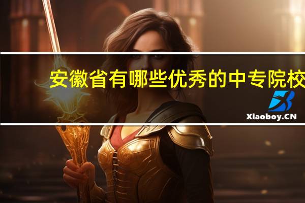 安徽省有哪些优秀的中专院校