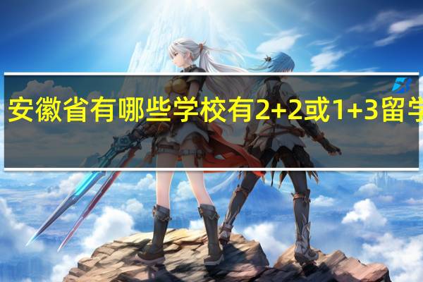 安徽省有哪些学校有2+2或1+3留学项目