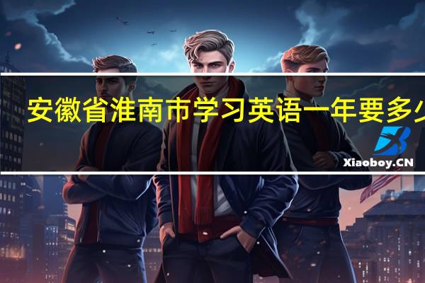 安徽省淮南市学习英语一年要多少钱