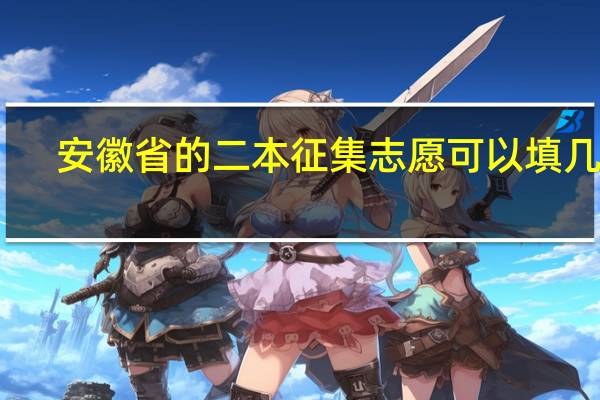 安徽省的二本征集志愿可以填几个