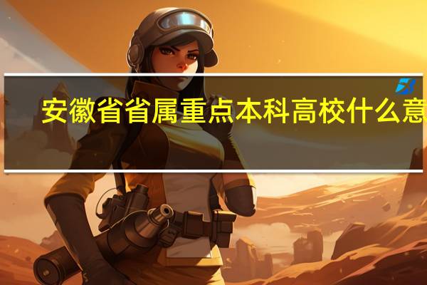 安徽省省属重点本科高校什么意思