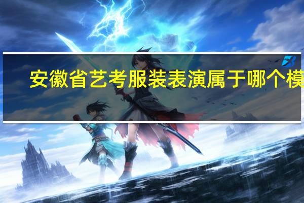 安徽省艺考服装表演属于哪个模块