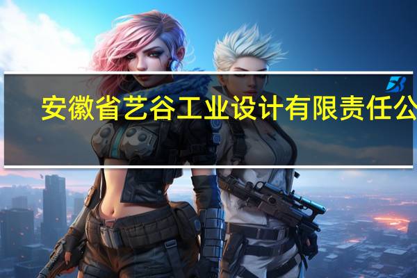 安徽省艺谷工业设计有限责任公司(关于安徽省艺谷工业设计有限责任公司简述)