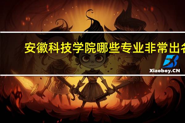 安徽科技学院哪些专业非常出名