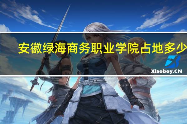 安徽绿海商务职业学院占地多少亩