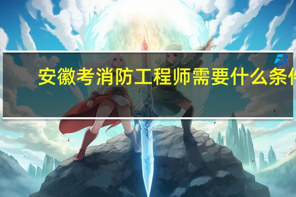 安徽考消防工程师需要什么条件