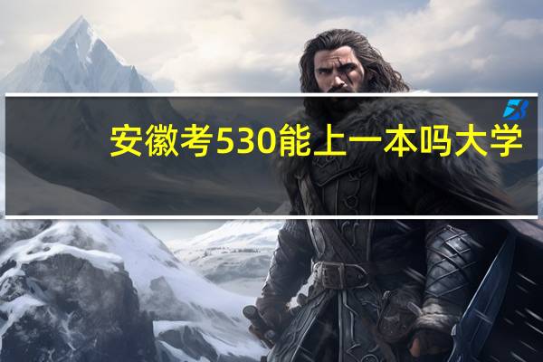 安徽考530能上一本吗大学